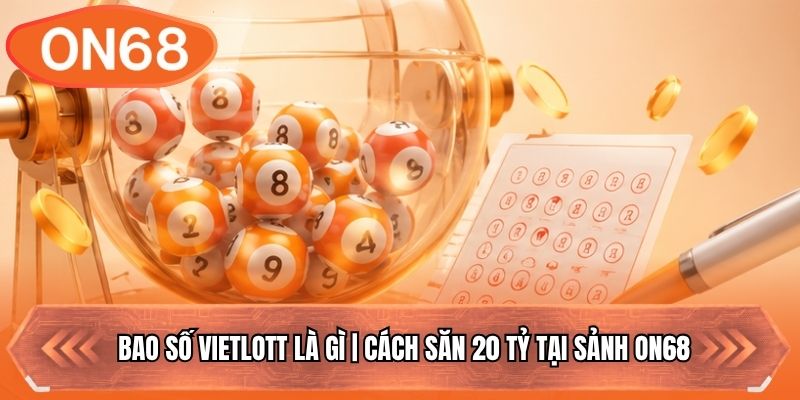 Bao Số Vietlott Là Gì | Cách Săn 20 Tỷ Tại Sảnh ON68