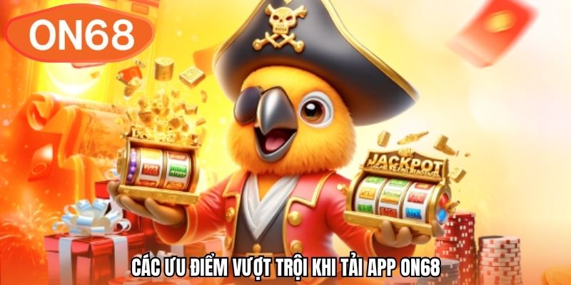 Các ưu điểm vượt trội khi tải app ON68