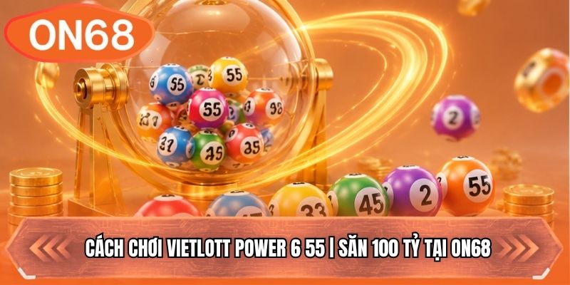 Cách Chơi Vietlott Power 6 55 | Săn 100 Tỷ Tại ON68