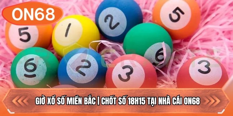 Giờ Xổ Số Miền Bắc | Chốt Số 18H15 Tại Nhà Cái ON68