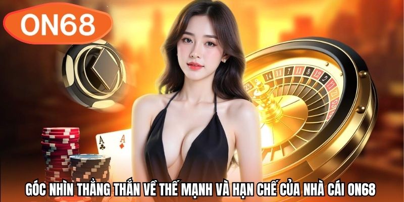 Góc nhìn thẳng thắn về thế mạnh và hạn chế của nhà cái ON68