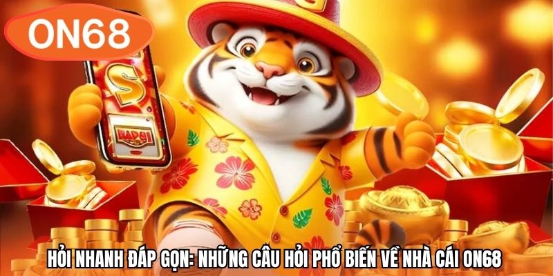 Hỏi nhanh đáp gọn: Những câu hỏi phổ biến về nhà cái ON68