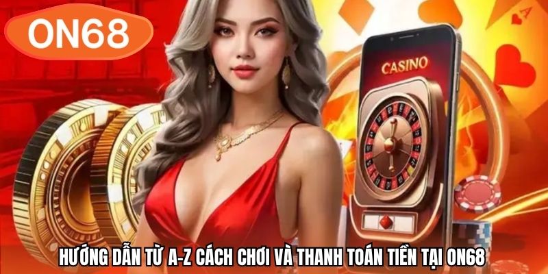 Hướng dẫn từ A-Z cách chơi và thanh toán tiền tại ON68