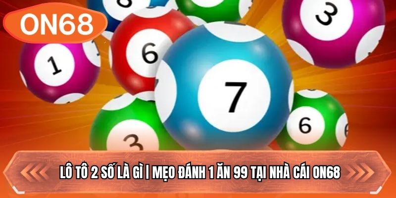 Lô Tô 2 Số Là Gì | Mẹo Đánh 1 Ăn 99 Tại Nhà Cái ON68