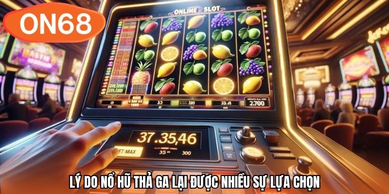 Lý do nổ hũ thả ga lại được nhiều sự lựa chọn