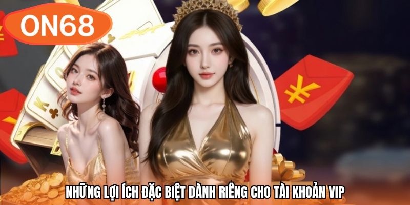 Những lợi ích đặc biệt dành riêng cho tài khoản VIP