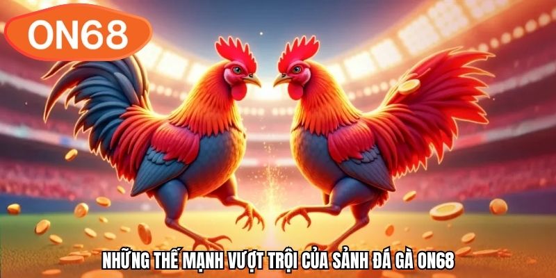 Những thế mạnh vượt trội của sảnh đá gà ON68