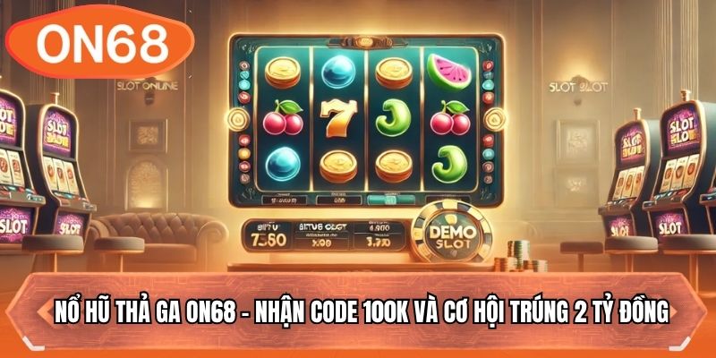 Nổ Hũ Thả Ga ON68 - Nhận Code 100K Và Cơ Hội Trúng 2 Tỷ
