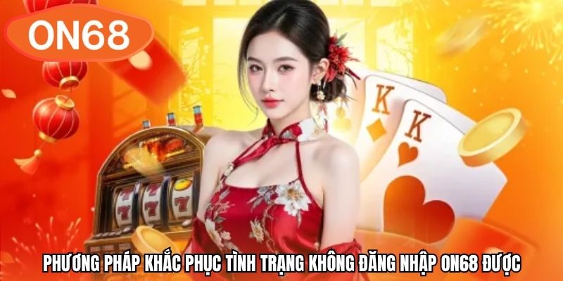 Phương pháp khắc phục tình trạng không đăng nhập ON68 được