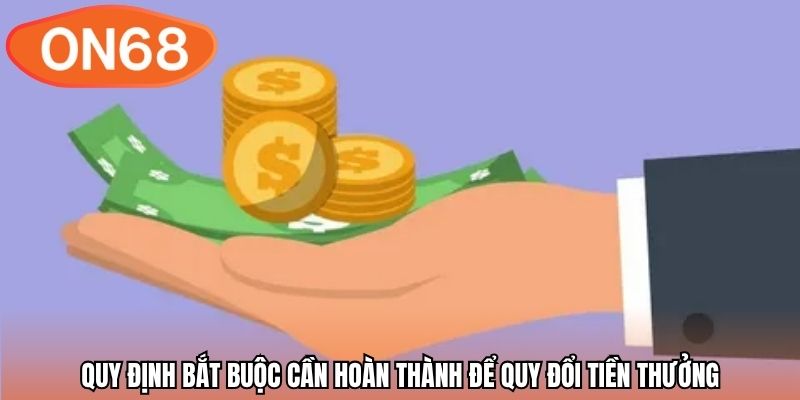 Quy định bắt buộc cần hoàn thành để quy đổi tiền thưởng