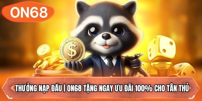Thưởng Nạp Đầu | ON68 Tặng Ngay Ưu Đãi 100% Cho Tân Thủ