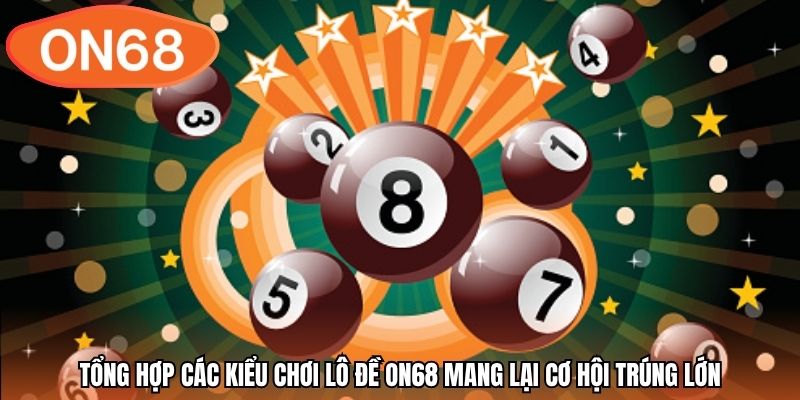 Tổng hợp các kiểu chơi lô đề ON68 mang lại cơ hội trúng lớn