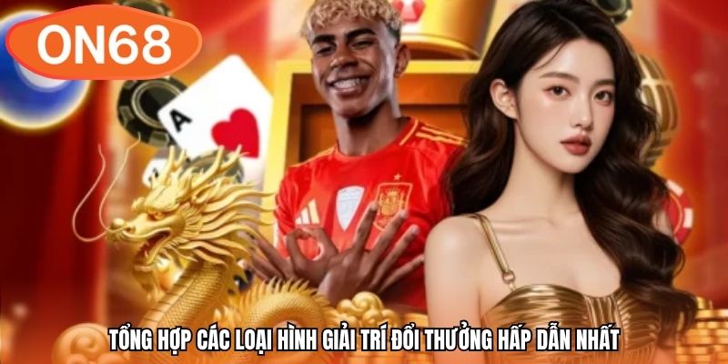 Tổng hợp các loại hình giải trí đổi thưởng hấp dẫn nhất